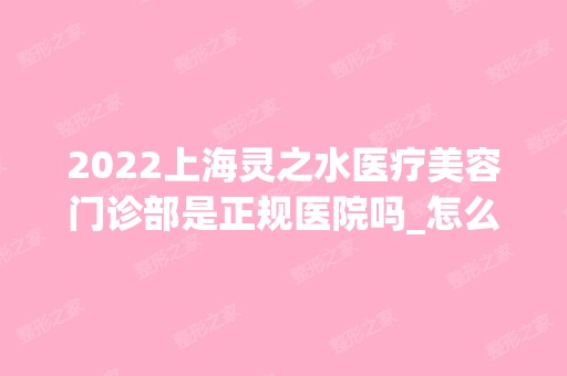 2024上海灵之水医疗美容门诊部是正规医院吗_怎么样呢_是公立医院吗