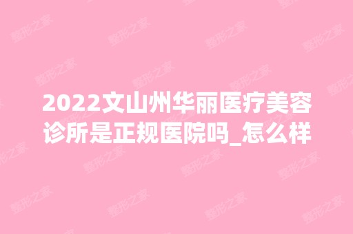 2024文山州华丽医疗美容诊所是正规医院吗_怎么样呢_是公立医院吗