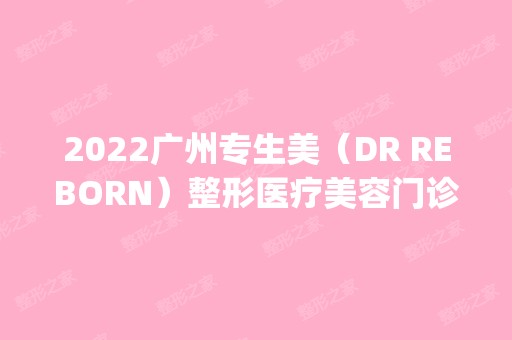 2024广州专生美（DR REBORN）整形医疗美容门诊是正规医院吗_怎么样呢_是公立医院吗