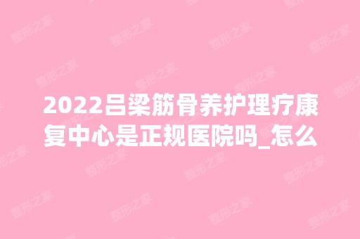 2024吕梁筋骨养护理疗康复中心是正规医院吗_怎么样呢_是公立医院吗