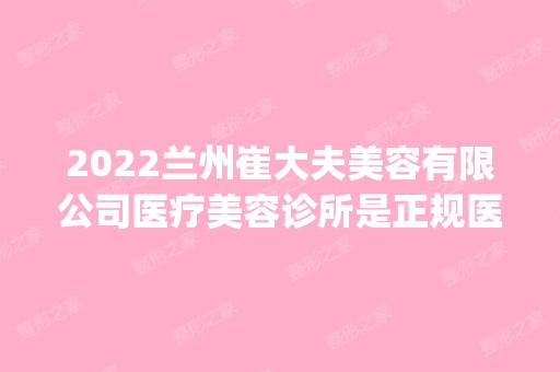 2024兰州崔大夫美容有限公司医疗美容诊所是正规医院吗_怎么样呢_是公立医院吗