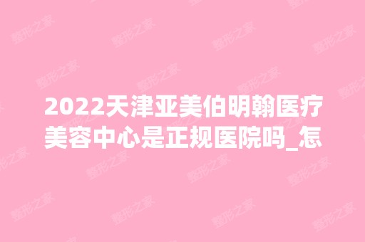 2024天津亚美伯明翰医疗美容中心是正规医院吗_怎么样呢_是公立医院吗