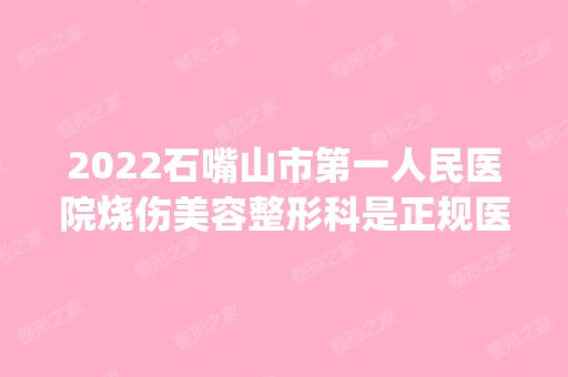 2024石嘴山市第一人民医院烧伤美容整形科是正规医院吗_怎么样呢_是公立医院吗