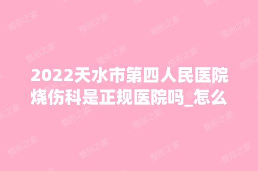 2024天水市第四人民医院烧伤科是正规医院吗_怎么样呢_是公立医院吗