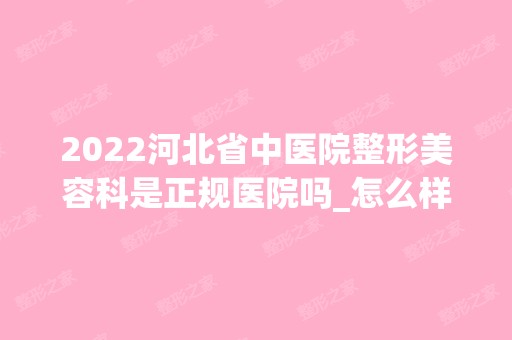 2024河北省中医院整形美容科是正规医院吗_怎么样呢_是公立医院吗