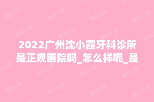 2024广州沈小霞牙科诊所是正规医院吗_怎么样呢_是公立医院吗