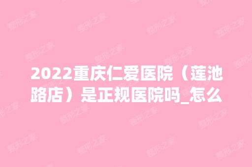 2024重庆仁爱医院（莲池路店）是正规医院吗_怎么样呢_是公立医院吗