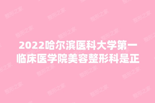 2024哈尔滨医科大学第一临床医学院美容整形科是正规医院吗_怎么样呢_是公立医院吗