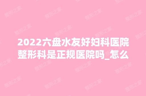 2024六盘水友好妇科医院整形科是正规医院吗_怎么样呢_是公立医院吗