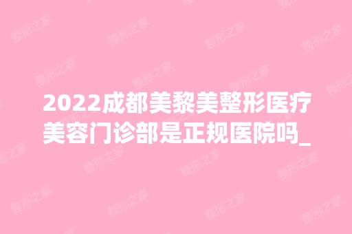 2024成都美黎美整形医疗美容门诊部是正规医院吗_怎么样呢_是公立医院吗