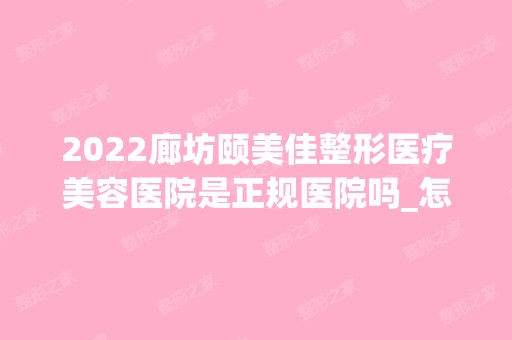 2024廊坊颐美佳整形医疗美容医院是正规医院吗_怎么样呢_是公立医院吗