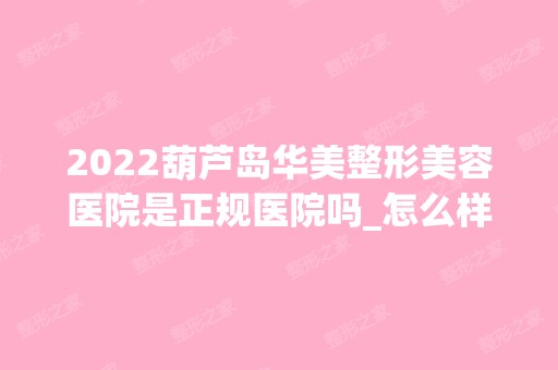 2024葫芦岛华美整形美容医院是正规医院吗_怎么样呢_是公立医院吗