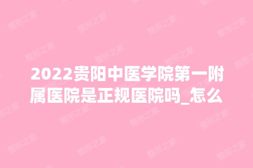 2024贵阳中医学院第一附属医院是正规医院吗_怎么样呢_是公立医院吗