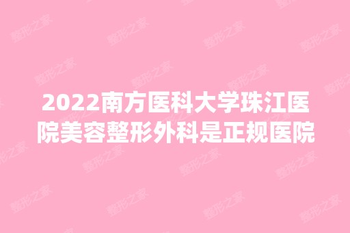 2024南方医科大学珠江医院美容整形外科是正规医院吗_怎么样呢_是公立医院吗