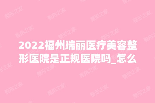 2024福州瑞丽医疗美容整形医院是正规医院吗_怎么样呢_是公立医院吗