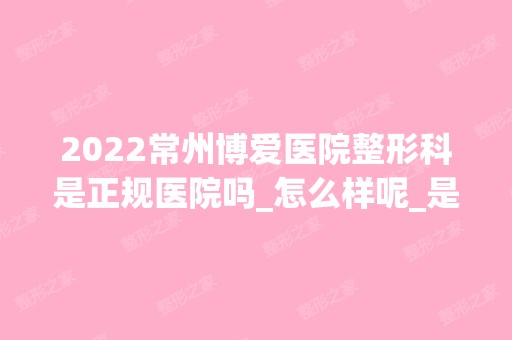 2024常州博爱医院整形科是正规医院吗_怎么样呢_是公立医院吗