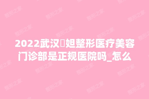 2024武汉媄妲整形医疗美容门诊部是正规医院吗_怎么样呢_是公立医院吗