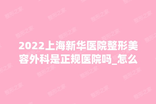 2024上海新华医院整形美容外科是正规医院吗_怎么样呢_是公立医院吗