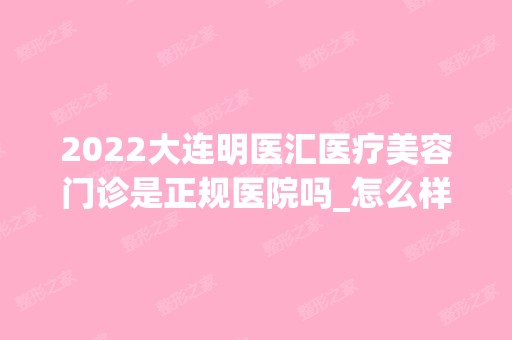 2024大连明医汇医疗美容门诊是正规医院吗_怎么样呢_是公立医院吗