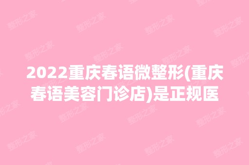 2024重庆春语微整形(重庆春语美容门诊店)是正规医院吗_怎么样呢_是公立医院吗