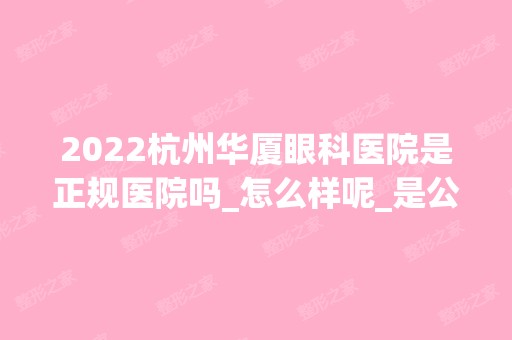 2024杭州华厦眼科医院是正规医院吗_怎么样呢_是公立医院吗