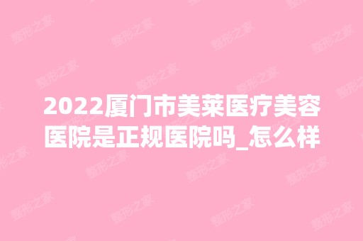 2024厦门市美莱医疗美容医院是正规医院吗_怎么样呢_是公立医院吗