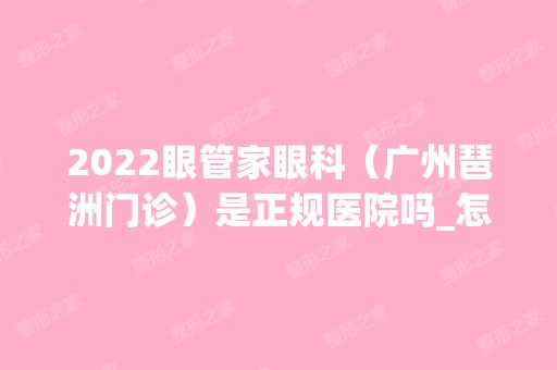 2024眼管家眼科（广州琶洲门诊）是正规医院吗_怎么样呢_是公立医院吗