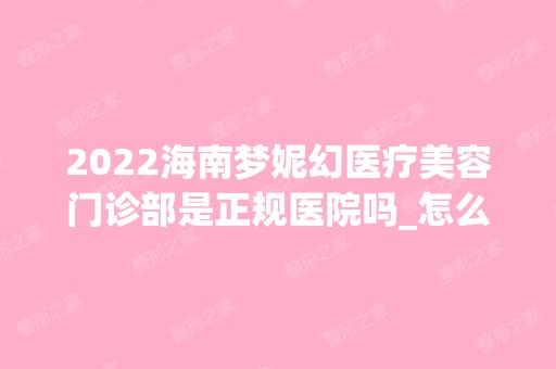 2024海南梦妮幻医疗美容门诊部是正规医院吗_怎么样呢_是公立医院吗