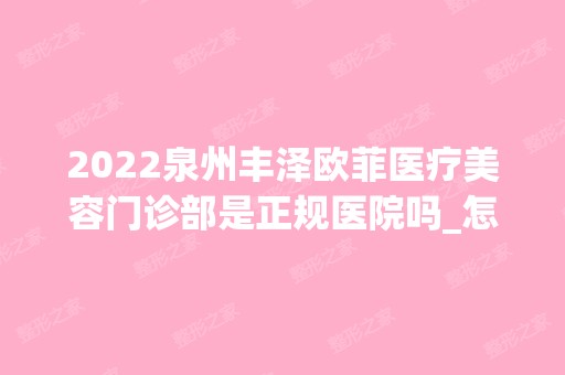 2024泉州丰泽欧菲医疗美容门诊部是正规医院吗_怎么样呢_是公立医院吗