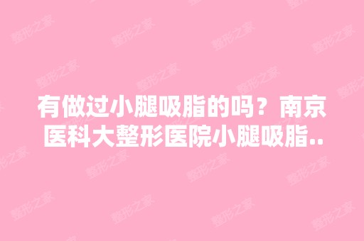 有做过小腿吸脂的吗？南京医科大整形医院小腿吸脂...