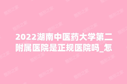 2024湖南中医药大学第二附属医院是正规医院吗_怎么样呢_是公立医院吗