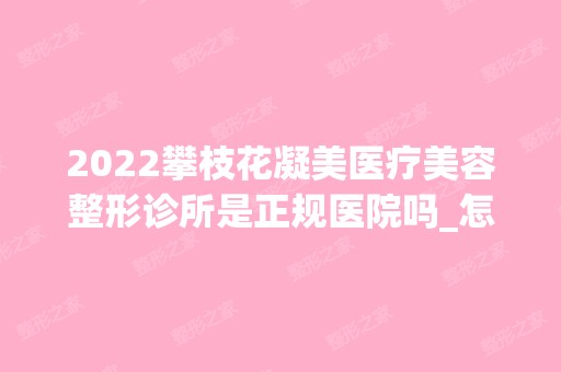 2024攀枝花凝美医疗美容整形诊所是正规医院吗_怎么样呢_是公立医院吗