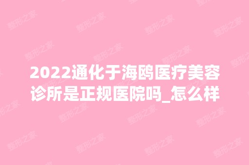 2024通化于海鸥医疗美容诊所是正规医院吗_怎么样呢_是公立医院吗