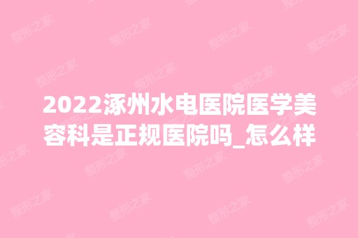 2024涿州水电医院医学美容科是正规医院吗_怎么样呢_是公立医院吗