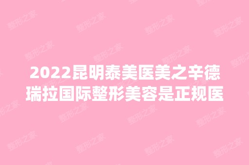 2024昆明泰美医美之辛德瑞拉国际整形美容是正规医院吗_怎么样呢_是公立医院吗