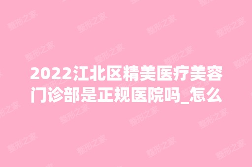 2024江北区精美医疗美容门诊部是正规医院吗_怎么样呢_是公立医院吗