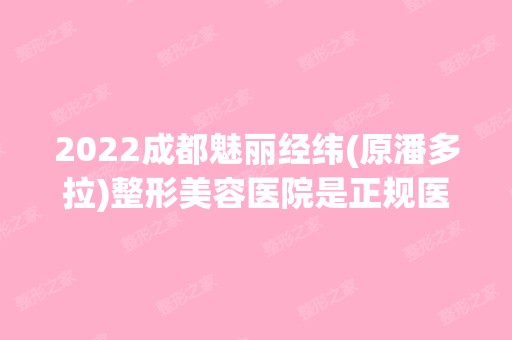 2024成都魅丽经纬(原潘多拉)整形美容医院是正规医院吗_怎么样呢_是公立医院吗