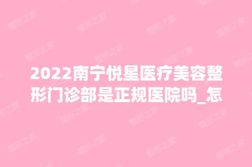 2024南宁悦星医疗美容整形门诊部是正规医院吗_怎么样呢_是公立医院吗