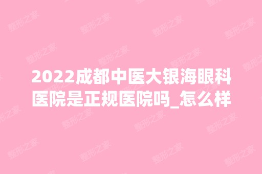 2024成都中医大银海眼科医院是正规医院吗_怎么样呢_是公立医院吗