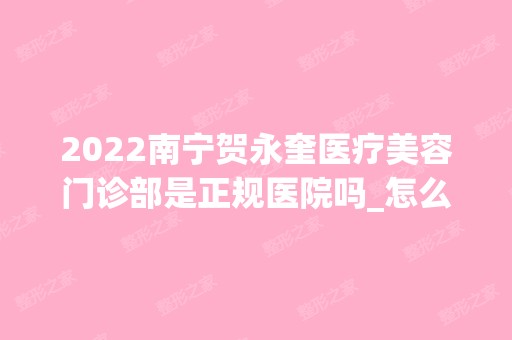 2024南宁贺永奎医疗美容门诊部是正规医院吗_怎么样呢_是公立医院吗