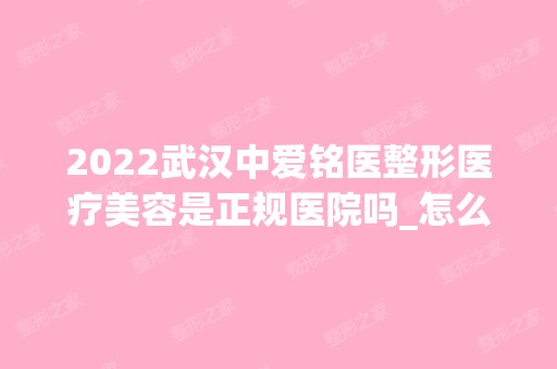 2024武汉中爱铭医整形医疗美容是正规医院吗_怎么样呢_是公立医院吗