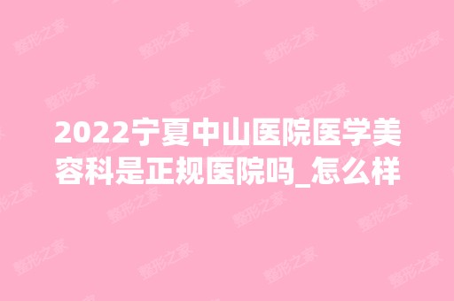 2024宁夏中山医院医学美容科是正规医院吗_怎么样呢_是公立医院吗