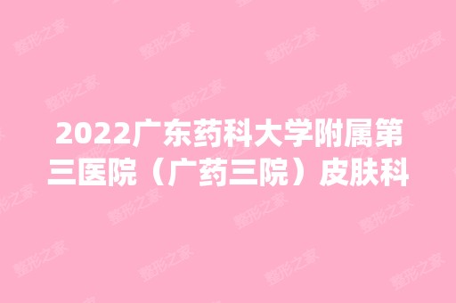 2024广东药科大学附属第三医院（广药三院）皮肤科疤痕是正规医院吗_怎么样呢_是公立医院吗