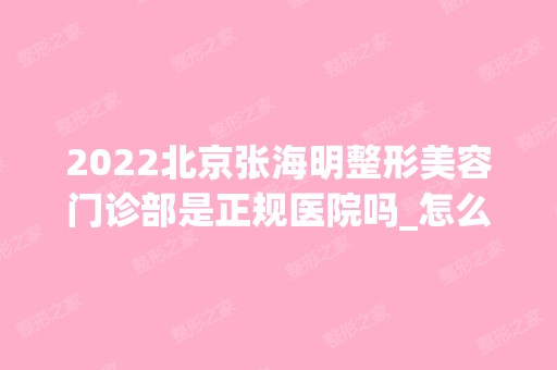 2024北京张海明整形美容门诊部是正规医院吗_怎么样呢_是公立医院吗