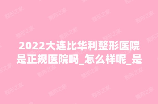 2024大连比华利整形医院是正规医院吗_怎么样呢_是公立医院吗