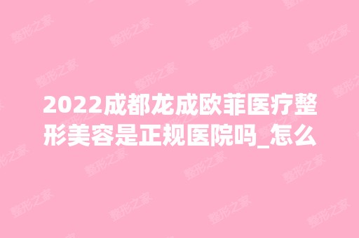 2024成都龙成欧菲医疗整形美容是正规医院吗_怎么样呢_是公立医院吗