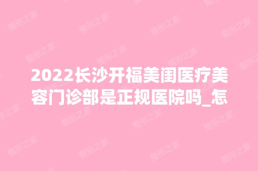 2024长沙开福美闺医疗美容门诊部是正规医院吗_怎么样呢_是公立医院吗