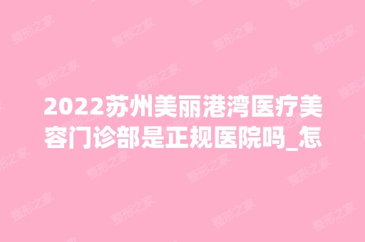 2024苏州美丽港湾医疗美容门诊部是正规医院吗_怎么样呢_是公立医院吗