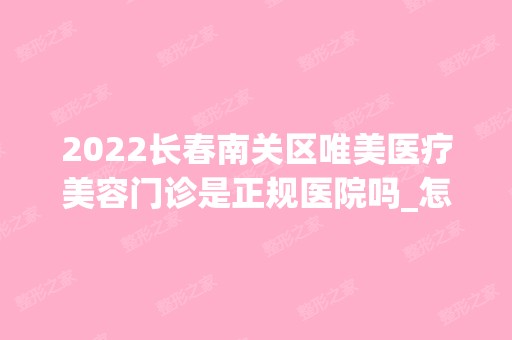 2024长春南关区唯美医疗美容门诊是正规医院吗_怎么样呢_是公立医院吗