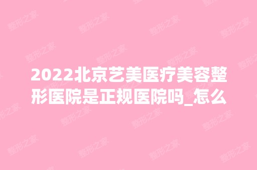 2024北京艺美医疗美容整形医院是正规医院吗_怎么样呢_是公立医院吗